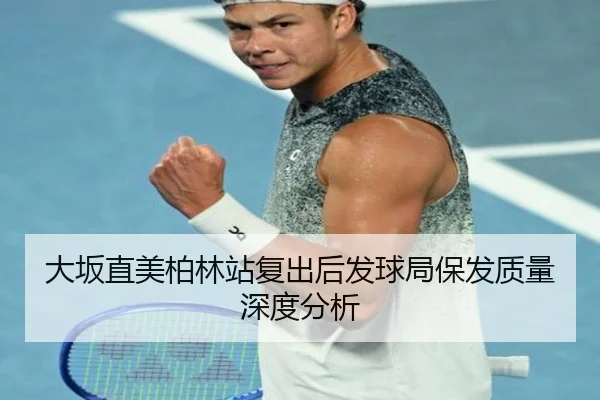 大坂直美柏林站复出后发球局保发质量深度分析